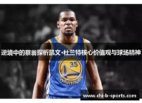 逆境中的蔡翁探析凯文·杜兰特核心价值观与球场精神